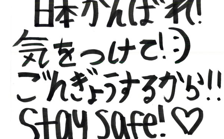 Japanese-language students from Kadena High School, on Okinawa, wrote messages of support to be broadcast on Japan?s NHK television channel. This one reads: Fight Japan. Be safe. Pray. Stay safe.