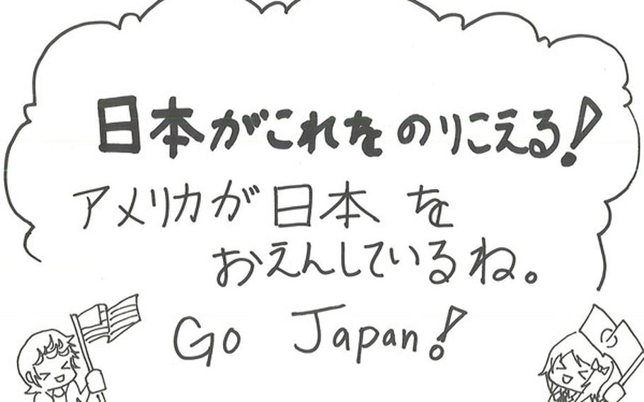 Japanese-language students from Kadena High School, on Okinawa, wrote messages of support to be broadcast on Japan?s NHK television channel. This one reads: Japan can rise above this. American will help Japan. Go Japan!